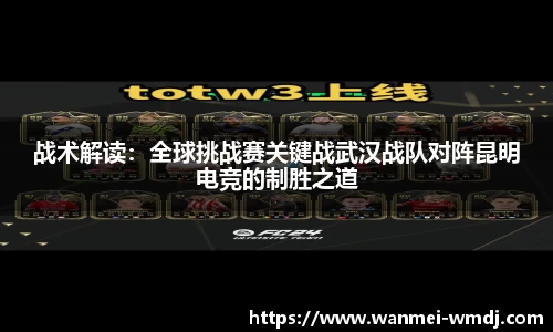 战术解读：全球挑战赛关键战武汉战队对阵昆明电竞的制胜之道