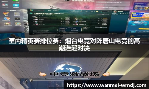 室内精英赛排位赛：烟台电竞对阵唐山电竞的高潮迭起对决