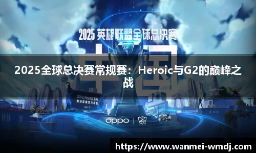 2025全球总决赛常规赛：Heroic与G2的巅峰之战