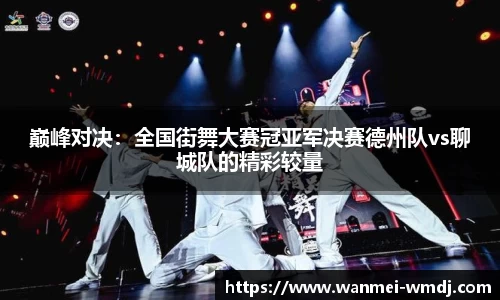 巅峰对决：全国街舞大赛冠亚军决赛德州队vs聊城队的精彩较量